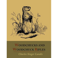 Woodchucks and Woodchuck Rifles [Illustrated Edition]