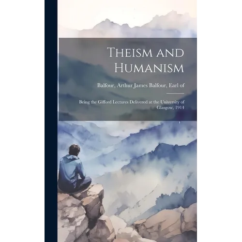 Theism and Humanism: Being the Gifford Lectures Delivered at the University of Glasgow, 1914