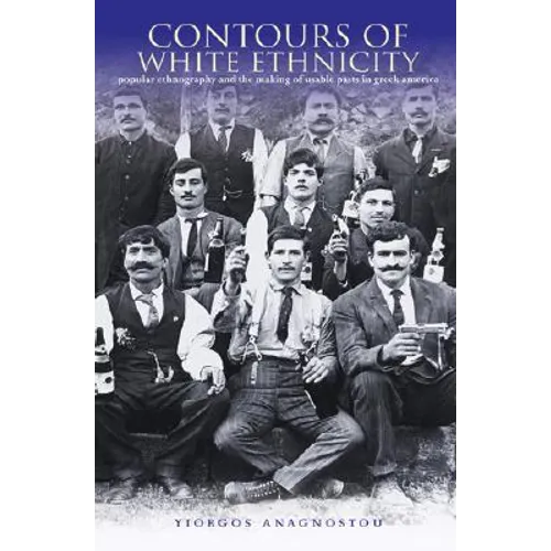 Contours of White Ethnicity: Popular Ethnography and the Making of Usable Pasts in Greek America
