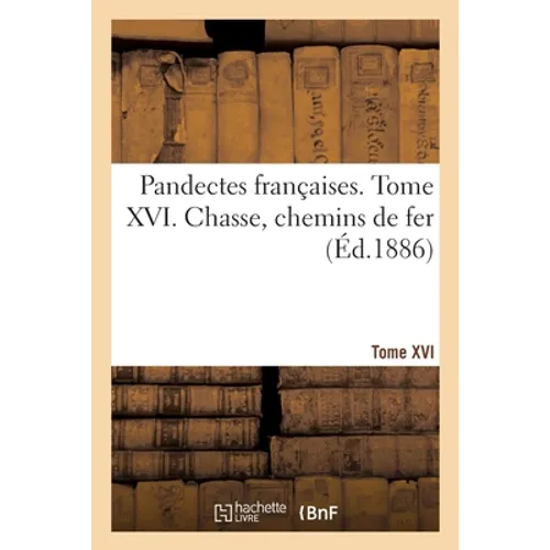 Pandectes françaises. Tome XVI. Chasse. Chemins de fer: Nouveau répertoire de doctrine, de législation et de jurisprudence
