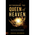Dethroning the Queen of Heaven: Cancel This Demon's Ancient Agenda to Destroy Your Life and Control Nations