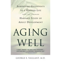 Aging Well: Surprising Guideposts to a Happier Life from the Landmark Study of Adult Development