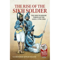 The Rise of the Sikh Soldier: The Sikh Warrior Through the Ages, C.1700-1900