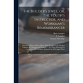 The Builder's Jewel, or, The Youth's Instructor, and Workman's Remembrancer: Explaining Short and Easy Rules, Made Familiar to the Meanest Capacity, f