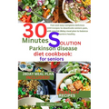 30 minutes solution parkinson disease diet Cookbook: for seniors: Fast and easy complete delicious 100+recipes to deactivate seniors pain, with specia