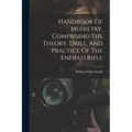 Handbook Of Musketry, Comprising The Theory, Drill, And Practice Of The Enfield Rifle