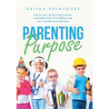 Parenting Purpose: How to Coach up Your Child to Become a Successful Adult with a Fulfilling Career and a Heartfelt Sense of Purpose
