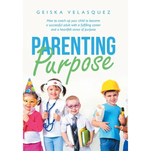 Parenting Purpose: How to Coach up Your Child to Become a Successful Adult with a Fulfilling Career and a Heartfelt Sense of Purpose
