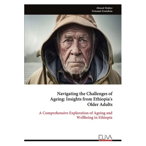 Navigating the Challenges of Ageing - Insights from Ethiopia's Older Adults: A Comprehensive Exploration of Ageing and Wellbeing in Ethiopia