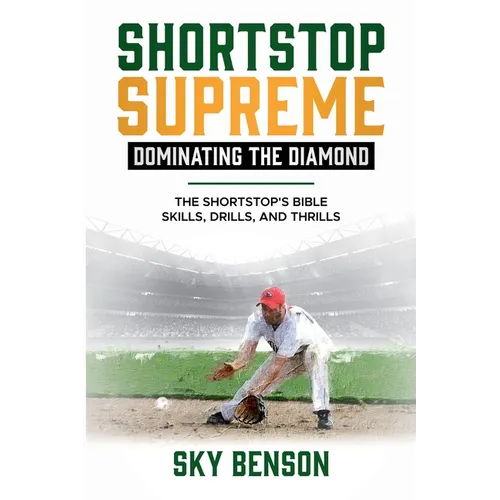 Shortstop Supreme - Dominating the Diamond: The Shortstop's Bible - Skills, Drills and Thrills (The Ultimate Baseball Mastery Series Mastering Every P