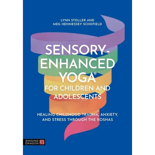 Sensory-Enhanced Yoga(r) for Children and Adolescents: Healing Childhood Trauma, Anxiety, and Stress Through the Koshas