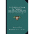 An Introduction To Algebra: Being The First Part Of A Course Of Mathematics, Adapted To The Method Of Instruction On The American Colleges (1850)