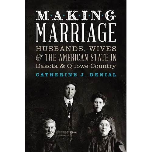Making Marriage: Husbands, Wives, and the American State in Dakota and Ojibwe Country