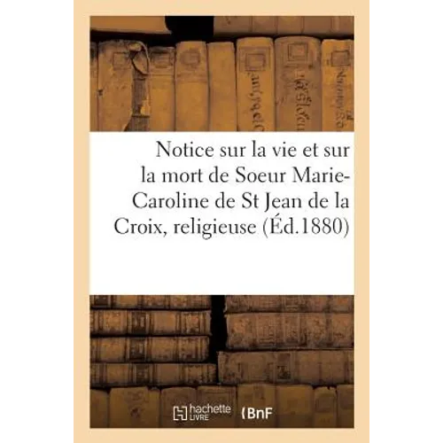 Notice Sur La Vie Et Sur La Mort de Soeur Marie-Caroline de St Jean de la Croix, Religieuse: Tertiaire de N.-D. Du Mont-Carmel, À Chartres