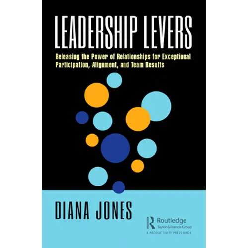 Leadership Levers: Releasing the Power of Relationships for Exceptional Participation, Alignment, and Team Results