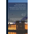 The Progresses, Processions, and Magnificent Festivities, of King James the First,: His Royal Consort, Family, and Court, Collected From Original Manu