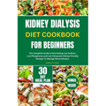 Kidney Dialysis Diet Cookbook for Beginners: The Complete Guide to Nourishing Low Sodium, Low Phosphorus and Low Potassium Kidney-friendly Recipes To