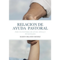 La Relacion de Ayuda Pastoral: Por Una Pastoral de Ayuda Eficaz Y Humanizada
