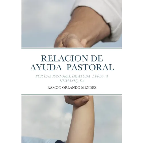 La Relacion de Ayuda Pastoral: Por Una Pastoral de Ayuda Eficaz Y Humanizada