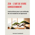 Zen - l'art de vivre consciemment: Instructions pour une attitude de vie moderne et épanouie