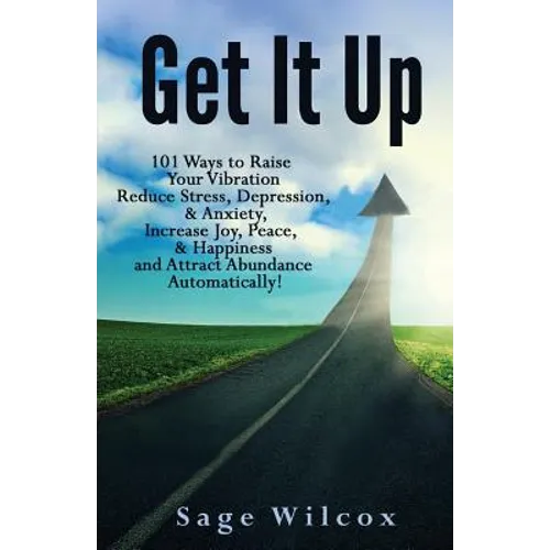 Get It Up: 101 Ways to Raise Your Vibration, Reduce Stress, Depression, & Anxiety, Increase Joy, Peace, & Happiness and Attract Abundance Automaticall