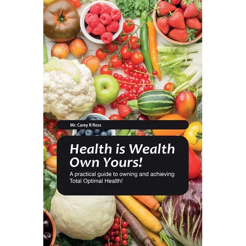 Health Is Wealth Own Yours!, A practical guide to owning and achieving Total Optimal Health!