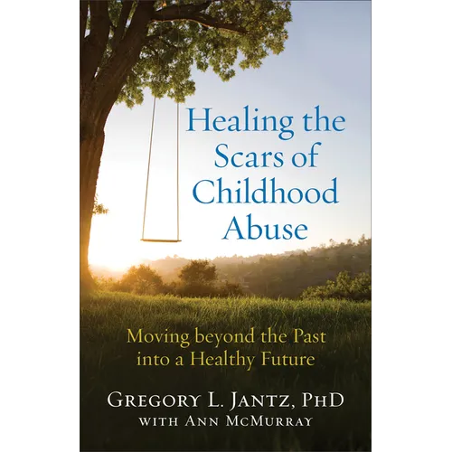 Healing the Scars of Childhood Abuse: Moving Beyond the Past Into a Healthy Future