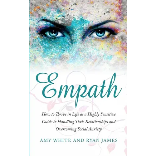Empath: How to Thrive in Life as a Highly Sensitive - Guide to Handling Toxic Relationships and Overcoming Social Anxiety (Empath Series) (Volume 3)