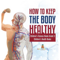 How to Keep the Body Healthy Children's Science Books Grade 5 Children's Health Books