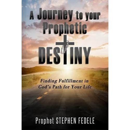 A Journey to Your Prophetic Destiny: Finding Fulfillment in God's Plan for Your Life