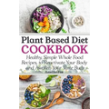 Plant Based Diet Cookbook: Healthy, Simple Whole Food Recipes to Reactivate Your Body and Awaken Your Taste Buds