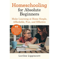 Homeschooling for Absolute Beginners: Make Learning at Home Simple, Affordable, Fun, and Effective