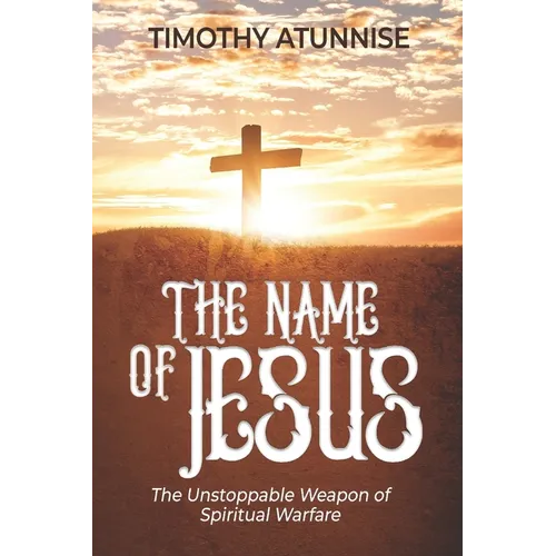 The Name of Jesus: The Unstoppable Weapon of Spiritual Warfare