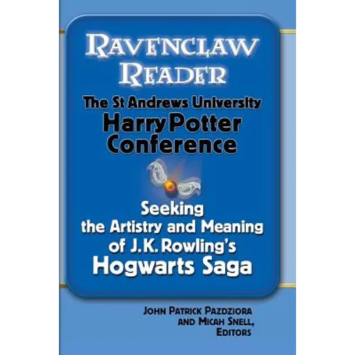 Ravenclaw Reader: Seeking the Meaning and Artistry of J. K. Rowling's Hogwarts Saga, Essays from the St. Andrews University Harry Potter Conference