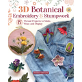 3D Botanical Embroidery & Stumpwork: 17 Thread Projects to Make, Wear, and Display