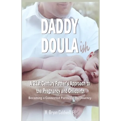 Daddy Doula-ish: A 21st Century Father's Approach to the Pregnancy and Childbirth - Becoming a Connected Partner in the Journey