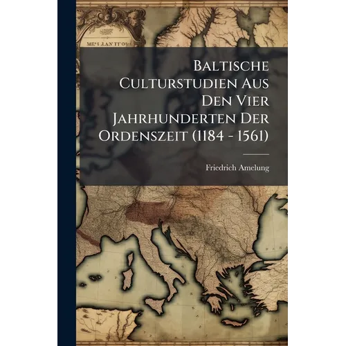 Baltische Culturstudien Aus Den Vier Jahrhunderten Der Ordenszeit (1184 - 1561)