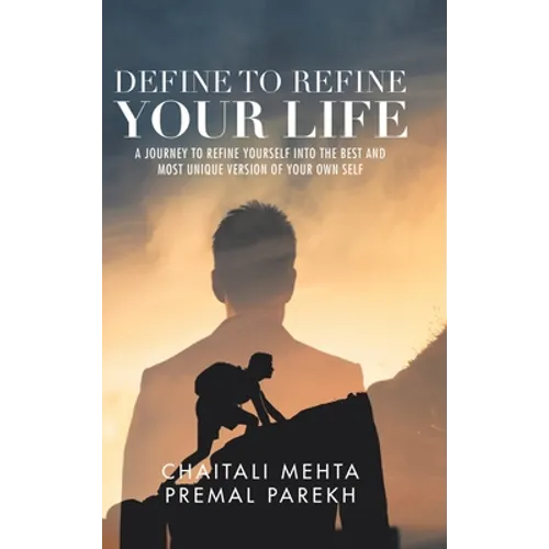 Define to Refine Your Life: A Journey to Refine Yourself into the Best and Most Unique Version of Your Own Self.