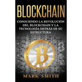 Blockchain: Conociendo la Revolución del Blockchain y la Tecnología detrás de su Estructura (Libro en Español/Blockchain Book Spanish Version)
