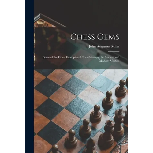 Chess Gems: Some of the Finest Examples of Chess Strategy, by Ancient and Modern Masters