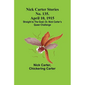 Nick Carter Stories No. 135. April 10, 1915; Straight to the Goal; Or, Nick Carter's Queer Challenge