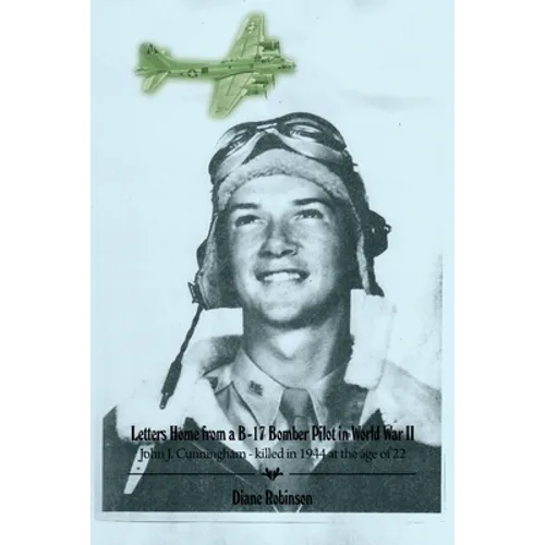 Letters Home from a B-17 Bomber Pilot in World War II: John J. Cunningham - killed in 1944 at the age of 22