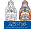 Russian Dolls Coloring Book: Simple Large Print One Sided Stress Relieving, Relaxing Russian Dolls Coloring Book For Grownups, Women, Men & Youths.