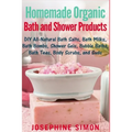 Homemade Organic Bath and Shower Products: DIY All-Natural Bath Salts, Bath Milks, Bath Bombs, Shower Gels, Bubble Baths, Bath Teas, Body Scrubs, Body