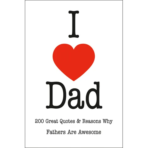 I Love Dad: 200 Great Quotes & Reasons Why Fathers Are Awesome