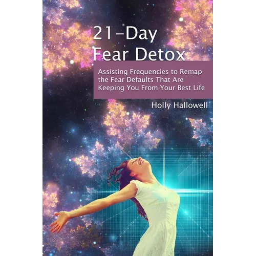 21-Day Fear Detox: Assisting Frequencies to Remap the Fear Defaults That Are Keeping You From Your Best Life
