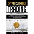 Cryptocurrency Trading: The Ultimate Guide for Beginners to Start Investing in Bitcoin, Etherium, Litecoin and Altcoins in 2021 and Beyond. Create Wea