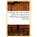 Catalogue Des Cartes Et Plans Manuscrits Et Gravés de la Bibliothèque Géographique (Éd.1844)