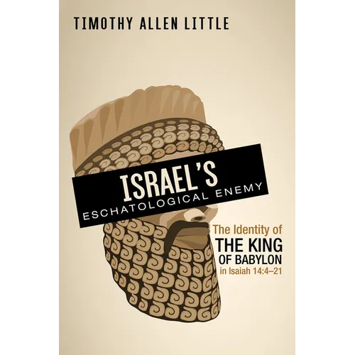 Israel's Eschatological Enemy: The Identity of the King of Babylon in Isaiah 14:4-21