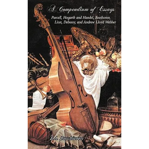 A Compendium of Essays: Purcell, Hogarth and Handel, Beethoven, Liszt, Debussy, and Andrew Lloyd Webber
